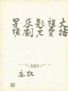 星辰影视大全电视剧免费播放