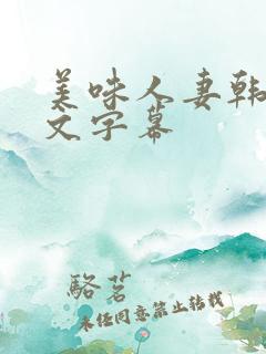 美味人妻韩国中文字幕 美味人妻韩国中文字幕