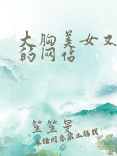 大胸美女又黄又的网站