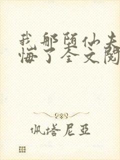 我那堕仙夫君后悔了全文阅读
