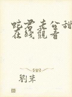 蛇君老公甜又宠在线观看 蛇君老公甜又宠在线观看