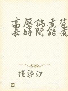 高压锅煮苞米多长时间能煮熟啊