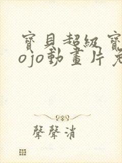 宝贝超级宝贝jojo动画片免费全集播放