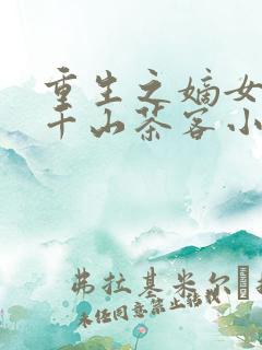 重生之嫡女祸妃千山茶客小说完本