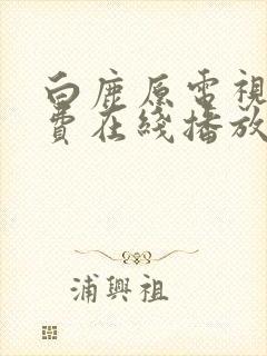 白鹿原电视剧免费在线播放
