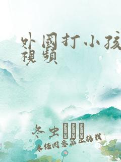 外国打小孩屁股视频
