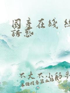 国产在线 丝袜诱惑