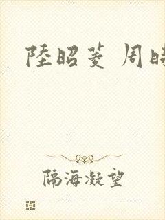 陆昭菱 周时阅