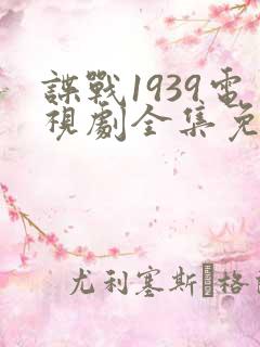 谍战1939电视剧全集免费观看