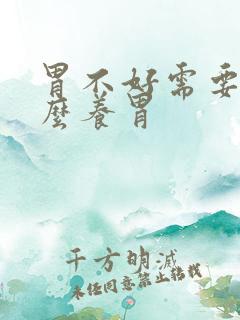 胃不好需要吃什么养胃