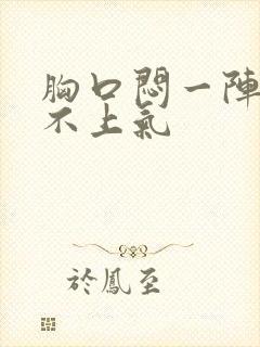 胸口闷一阵阵喘不上气