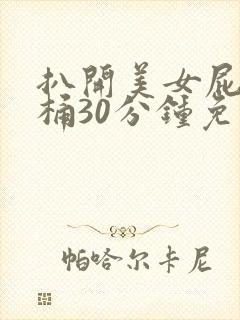 扒开美女屁股爽桶30分钟免
