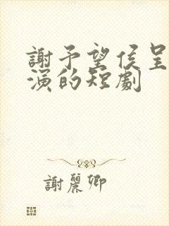 谢予望侯呈玥主演的短剧