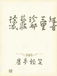 徐艺珍三级无删减版哪里看