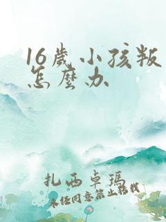 16岁小孩叛逆怎么办