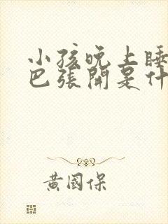 小孩晚上睡觉嘴巴张开是什么原因