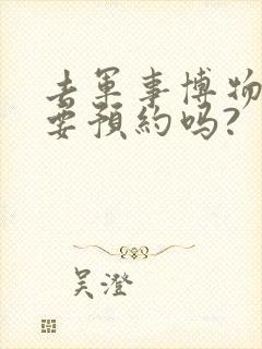 去军事博物馆需要预约吗?