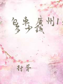 包车 广州1天 多少钱 包车 广州1天 多少钱