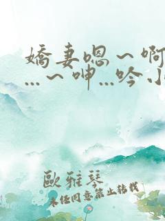 娇妻嗯～啊～叫...～呻...吟小说