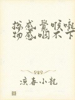 总感觉喉咙有异物感咽不下去