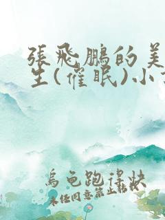张飞鹏的美妙人生(催眠)小说