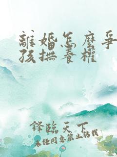 离婚怎么争取小孩抚养权