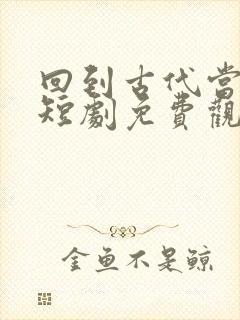 回到古代当太监短剧免费观看全集