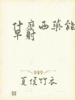 什么西药能治疗早射
