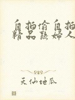 自拍偷自拍亚洲精品熟妇人