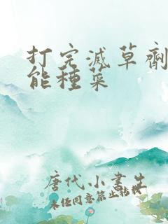 打完灭草剂多久能种菜