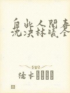 自此人间春满色沈决林曦全文在线阅读