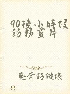 90后小时候看的动画片