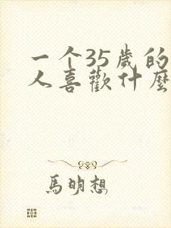 一个35岁的男人喜欢什么样的女人