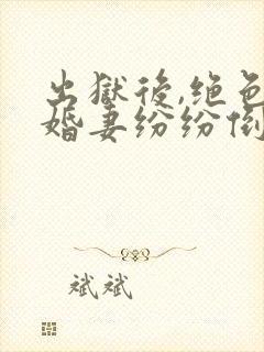 出狱后,绝色未婚妻纷纷倒贴我的小说