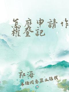 怎么申请作品版权登记