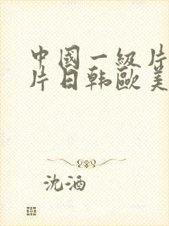 中国一级片一级片日韩欧美 中国一级片一级片日韩欧美