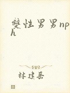 双性男男np高h 双性男男np高h