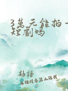 3万元能拍一部短剧吗