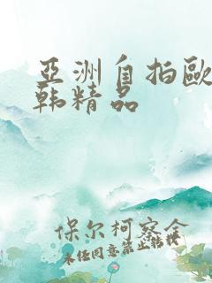 亚洲自拍欧美日韩精品