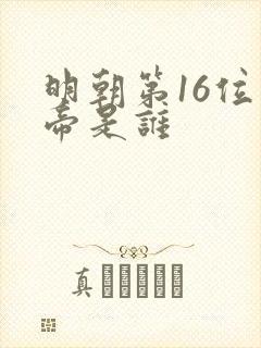 明朝第16位皇帝是谁