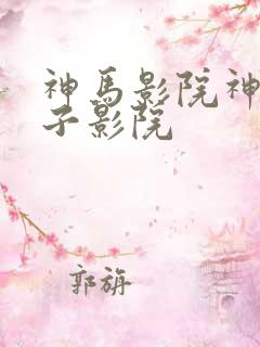 神马影院神马老子影院 神马影院神马老子影院