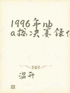 1996年nba总决赛录像回放