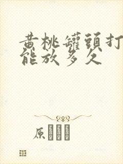 黄桃罐头打开后能放多久