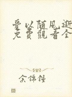 爱以随风逝短剧免费观看全集