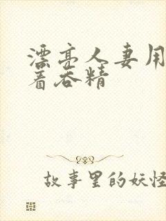 漂亮人妻用嘴含着吞精