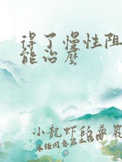 得了慢性阻肺还能治么