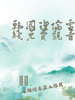 韩国理伦电影在线免费观看 韩国理伦电影在线免费观看