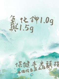 氯化钾1.0g与1.5g
