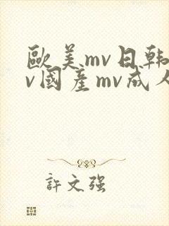 欧美mv日韩mv国产mv成人