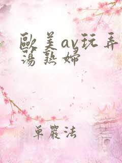 欧美av玩弄放荡熟妇